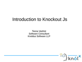 Introduction to Knockout JsIntroduction to Knockout Js
Teena Vashist
Software Consultant
Knoldus Software LLP
Teena Vashist
Software Consultant
Knoldus Software LLP
 