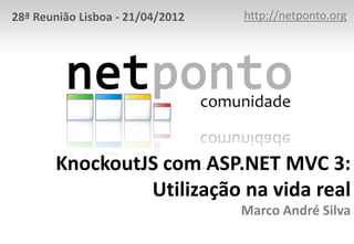 28ª Reunião Lisboa - 21/04/2012   http://netponto.org




       KnockoutJS com ASP.NET MVC 3:
                Utilização na vida real
                                  Marco André Silva
 