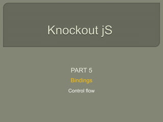 PART 5
Bindings
Control flow
 