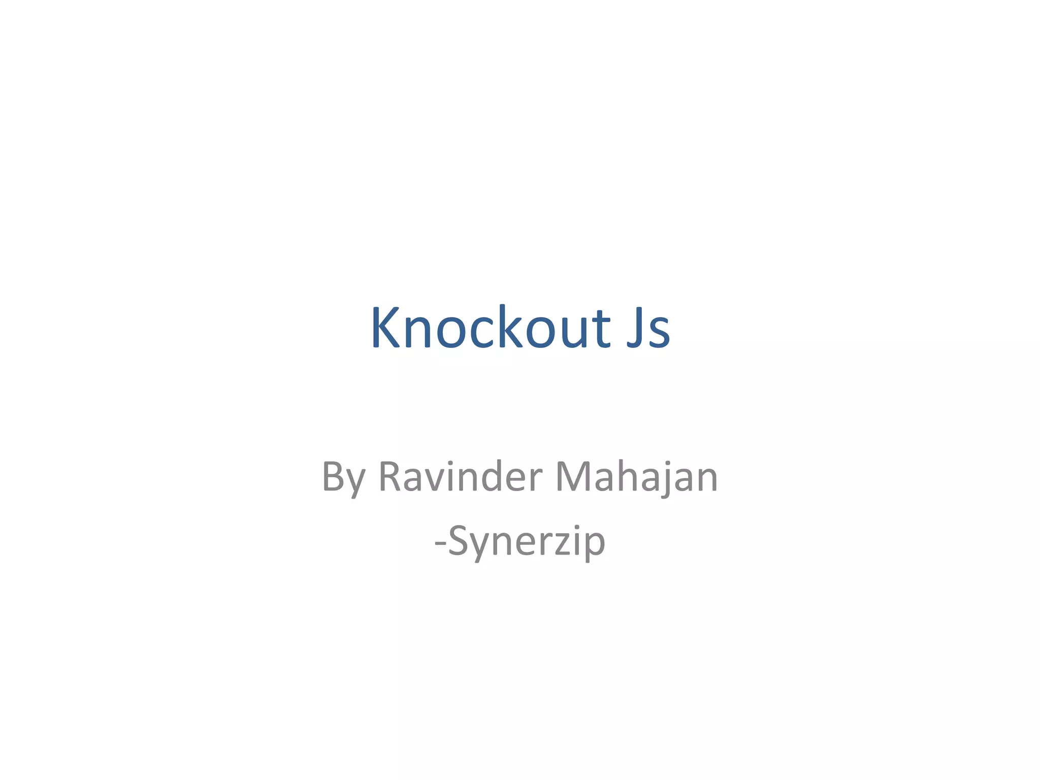 Knockout Js
By Ravinder Mahajan
-Synerzip
 