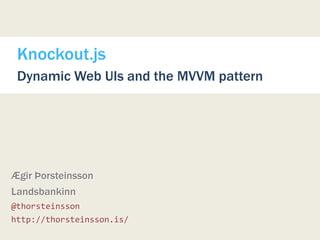 Knockout.js
 Dynamic Web UIs and the MVVM pattern




Ægir Þorsteinsson
Landsbankinn
@thorsteinsson
http://thorsteinsson.is/
 