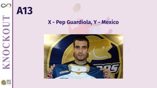 A13
X - Pep Guardiola, Y - Mexico
 