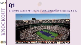 Q1
Identify the stadium whose name is uncharacteristic of the country it is in.
 