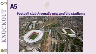 A5
Football club Arsenal’s new and old stadiums
 