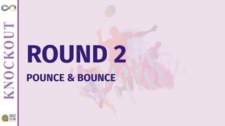 ROUND 2
POUNCE & BOUNCE
 
