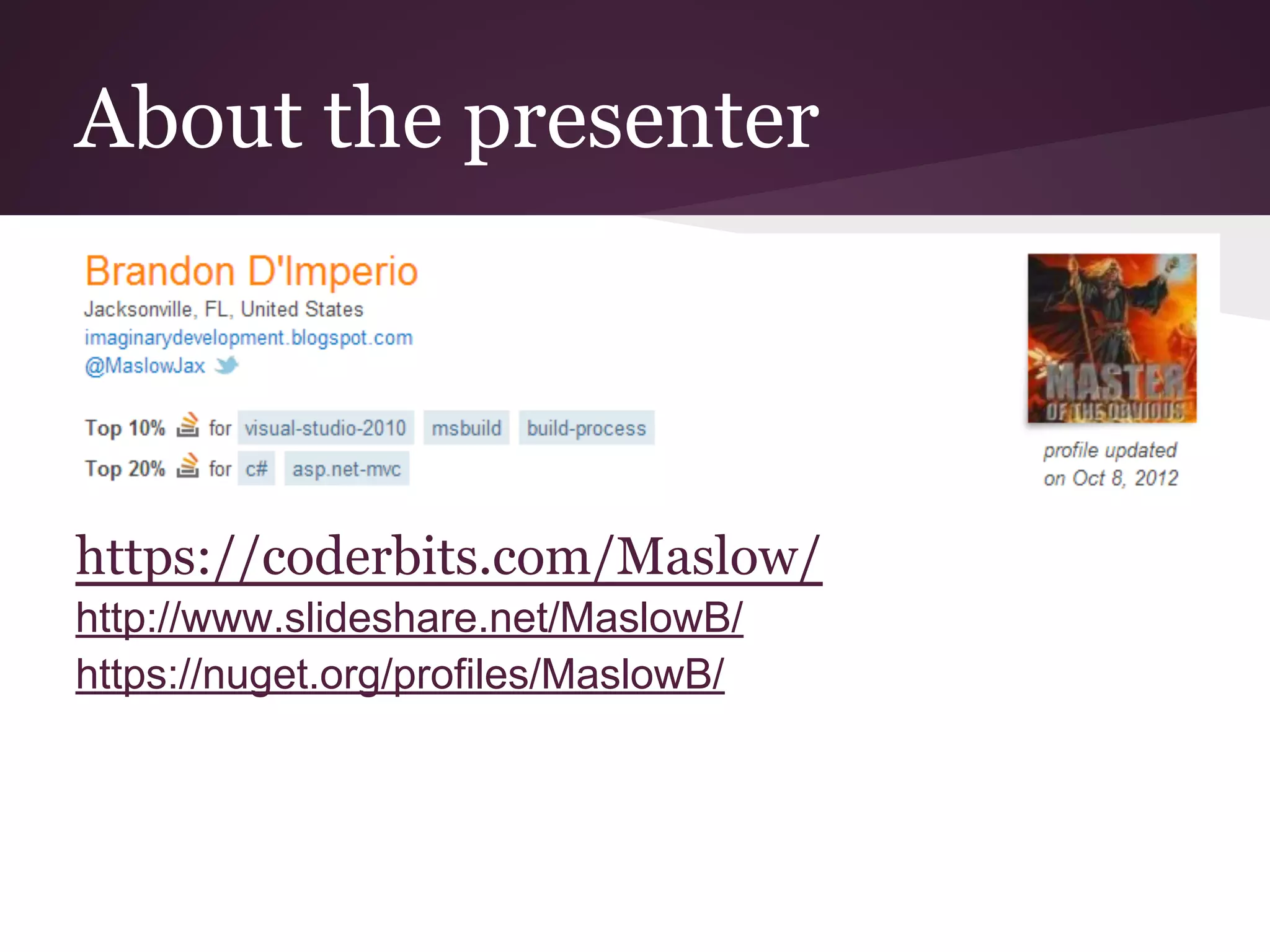 About the presenter https://coderbits.com/Maslow/ http://www.slideshare.net/MaslowB/ https://nuget.org/profiles/MaslowB/ 
