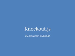 Knockout.js
by Jiéverson Maissiat

 