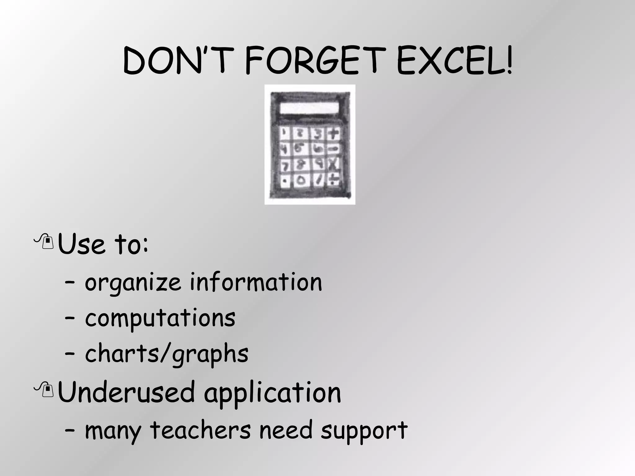 DON’T FORGET EXCEL! Use to:  organize information computations charts/graphs Underused application many teachers need support 
