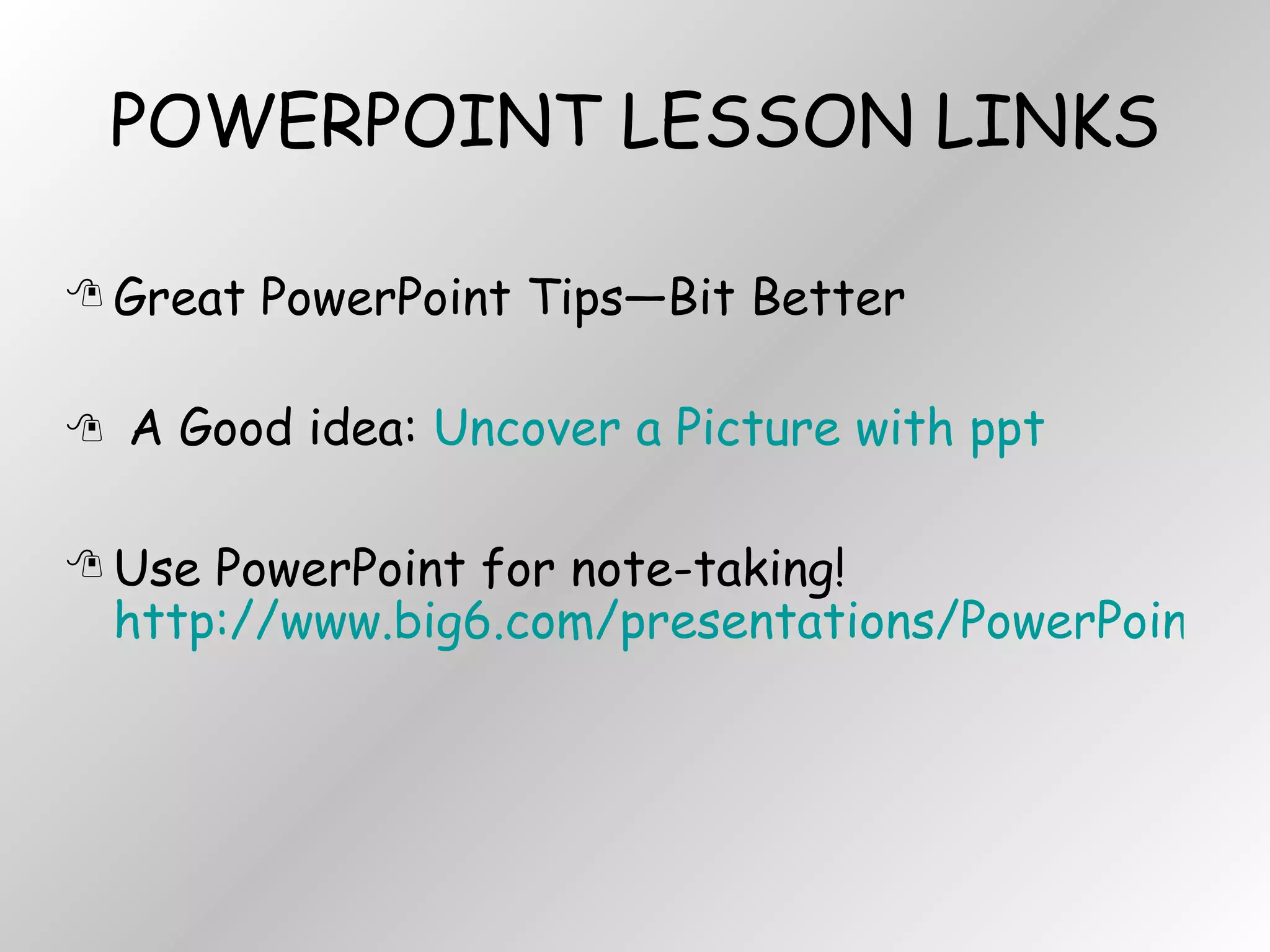 POWERPOINT LESSON LINKS Great PowerPoint Tips—Bit Better A Good idea:  Uncover a Picture with ppt Use PowerPoint for note-taking!  http://www.big6.com/presentations/PowerPoint_for_Notetaking/index.php 