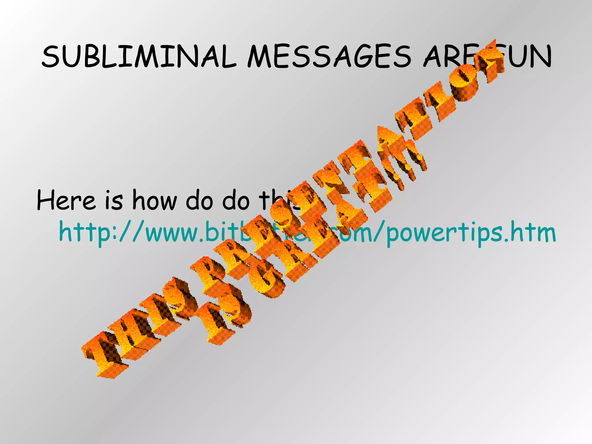 SUBLIMINAL MESSAGES ARE FUN Here is how do do this:  http://www.bitbetter.com/powertips.htm#SubliminalMessages THIS PRESENTATION  IS GREAT!!! 