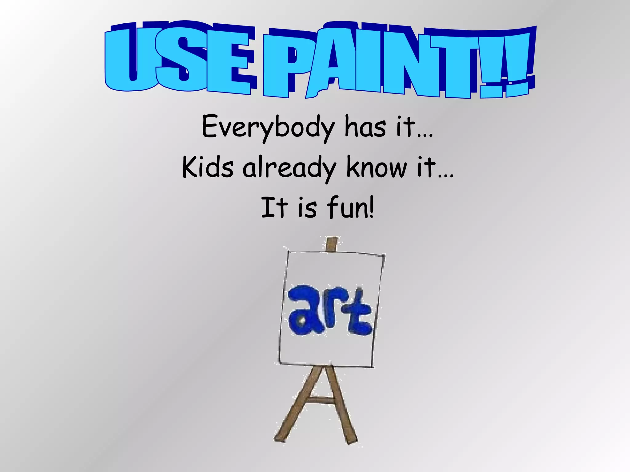 Everybody has it… Kids already know it… It is fun! USE PAINT!! 