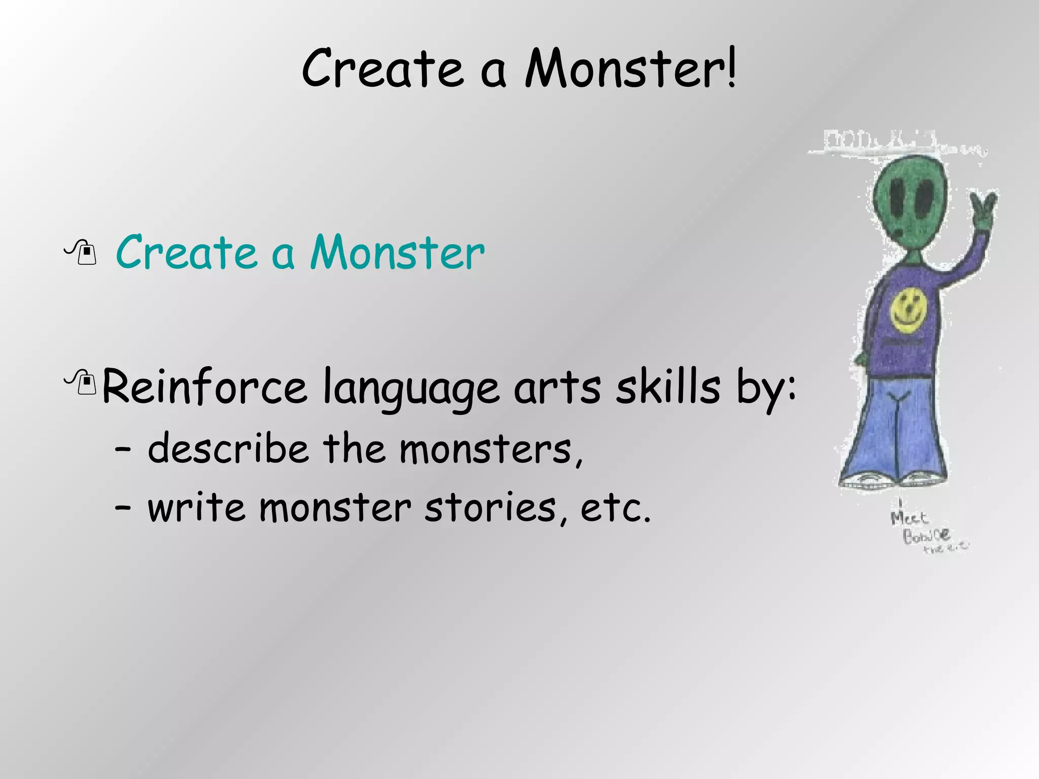 Create a Monster! Create a Monster Reinforce language arts skills by: describe the monsters,  write monster stories, etc. 