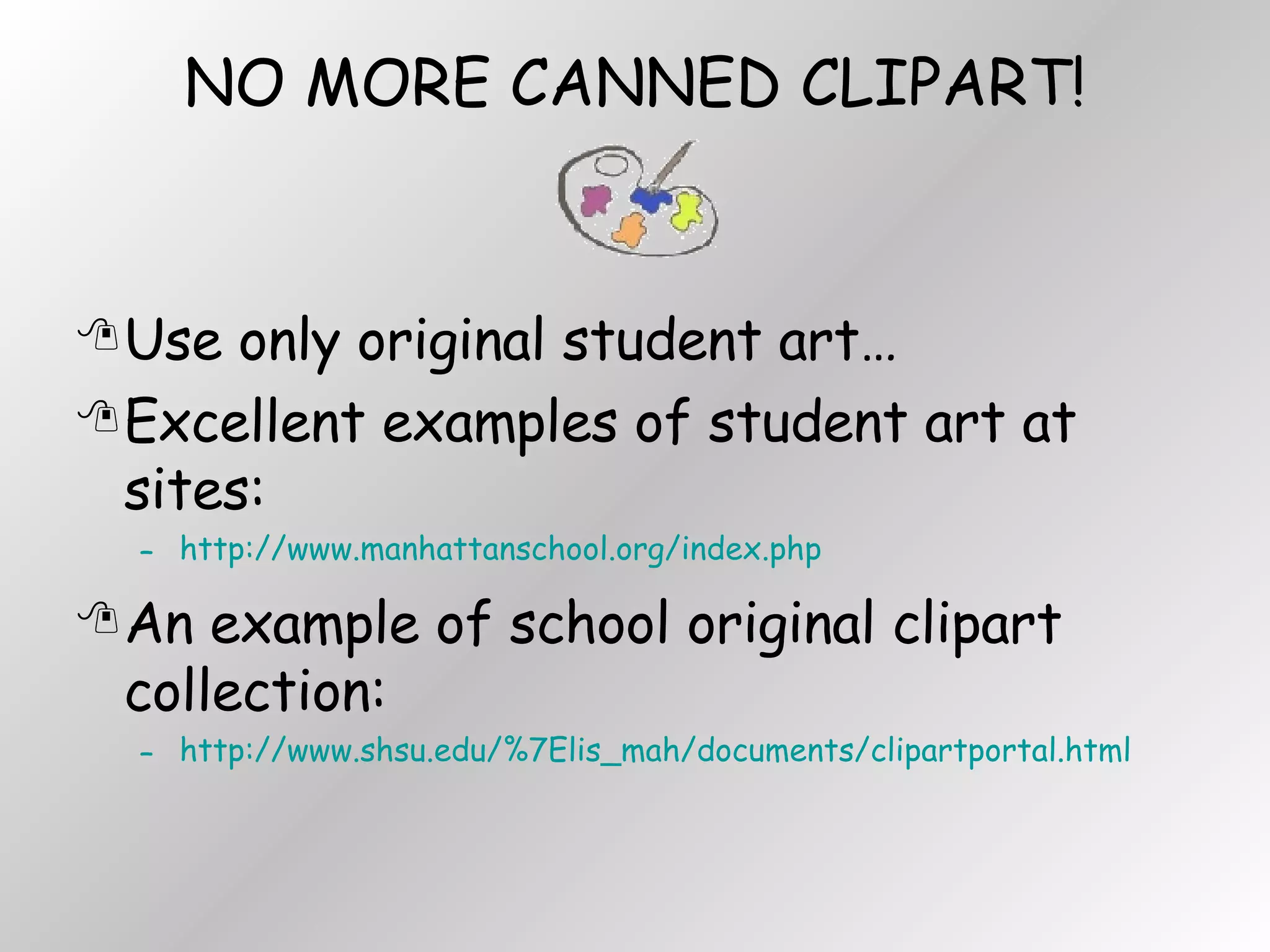 NO MORE CANNED CLIPART! Use only original student art… Excellent examples of student art at sites: http://www.manhattanschool.org/index.php An example of school original clipart collection: http://www.shsu.edu/%7Elis_mah/documents/clipartportal.html 