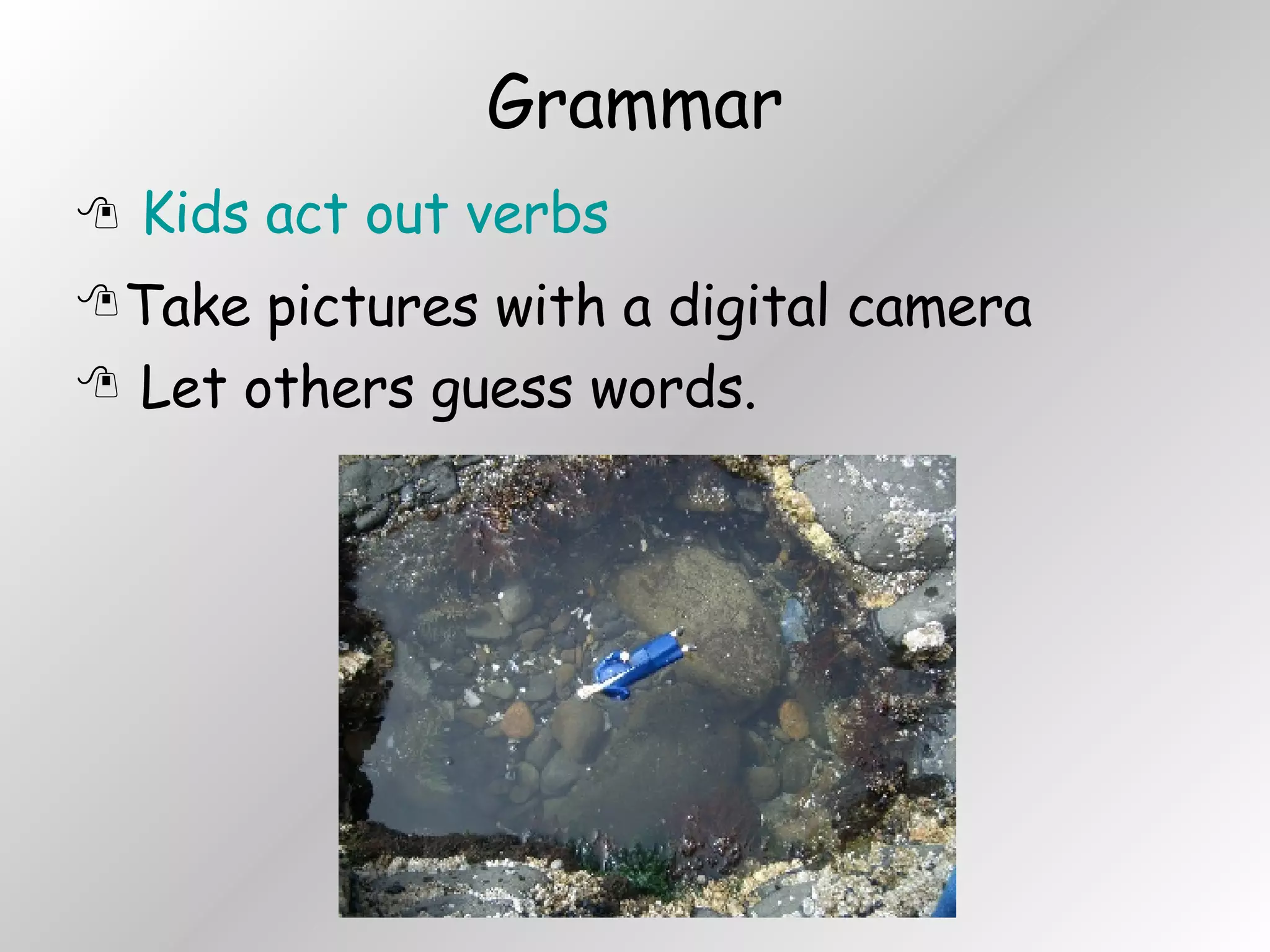 Grammar Kids act out verbs Take pictures with a digital camera Let others guess words. 