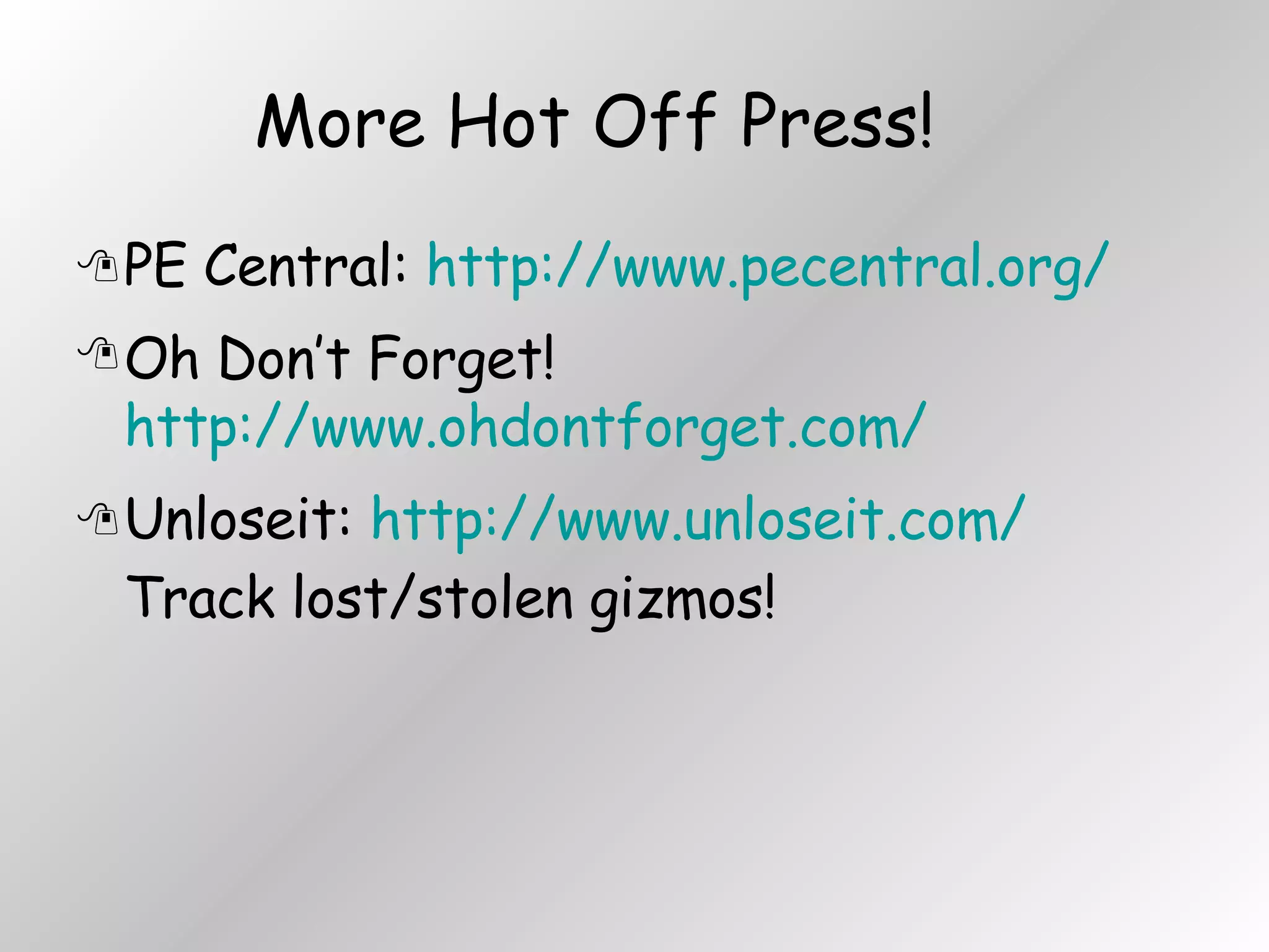 More Hot Off Press! PE Central:  http://www.pecentral.org/ Oh Don’t Forget!  http://www.ohdontforget.com/  Unloseit:  http://www.unloseit.com/  Track lost/stolen gizmos! 