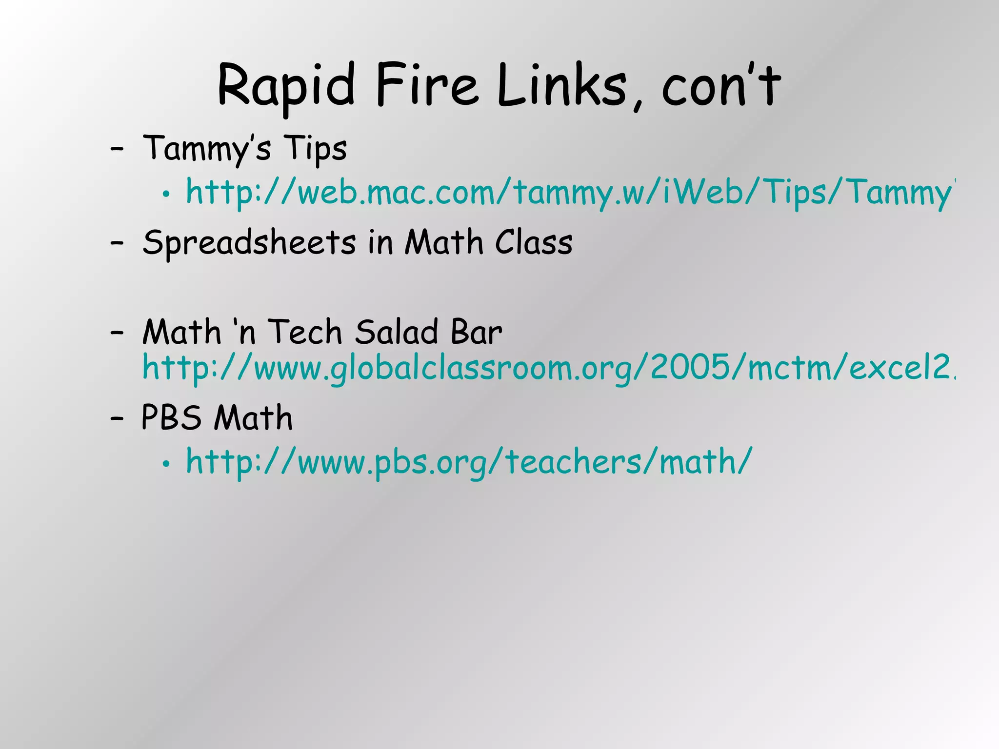 Rapid Fire Links, con’t Tammy’s Tips  http://web.mac.com/tammy.w/iWeb/Tips/TammyWorcesterTechTips.html Spreadsheets in Math Class Math ‘n Tech Salad Bar  http://www.globalclassroom.org/2005/mctm/excel2.html PBS Math http://www.pbs.org/teachers/math/ 
