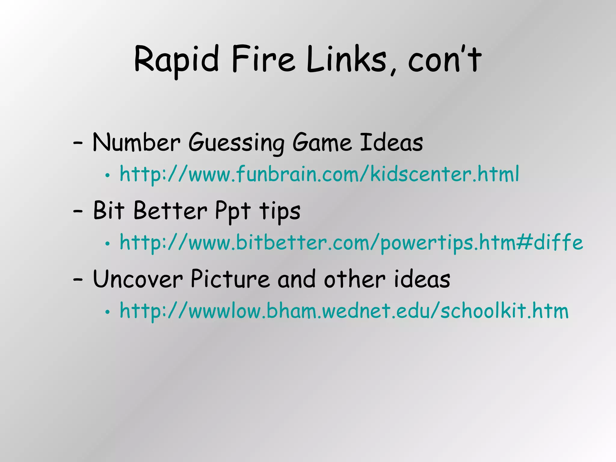 Rapid Fire Links, con’t Number Guessing Game Ideas http://www.funbrain.com/kidscenter.html Bit Better Ppt tips http://www.bitbetter.com/powertips.htm#different%20backgrounds Uncover Picture and other ideas http://wwwlow.bham.wednet.edu/schoolkit.htm 