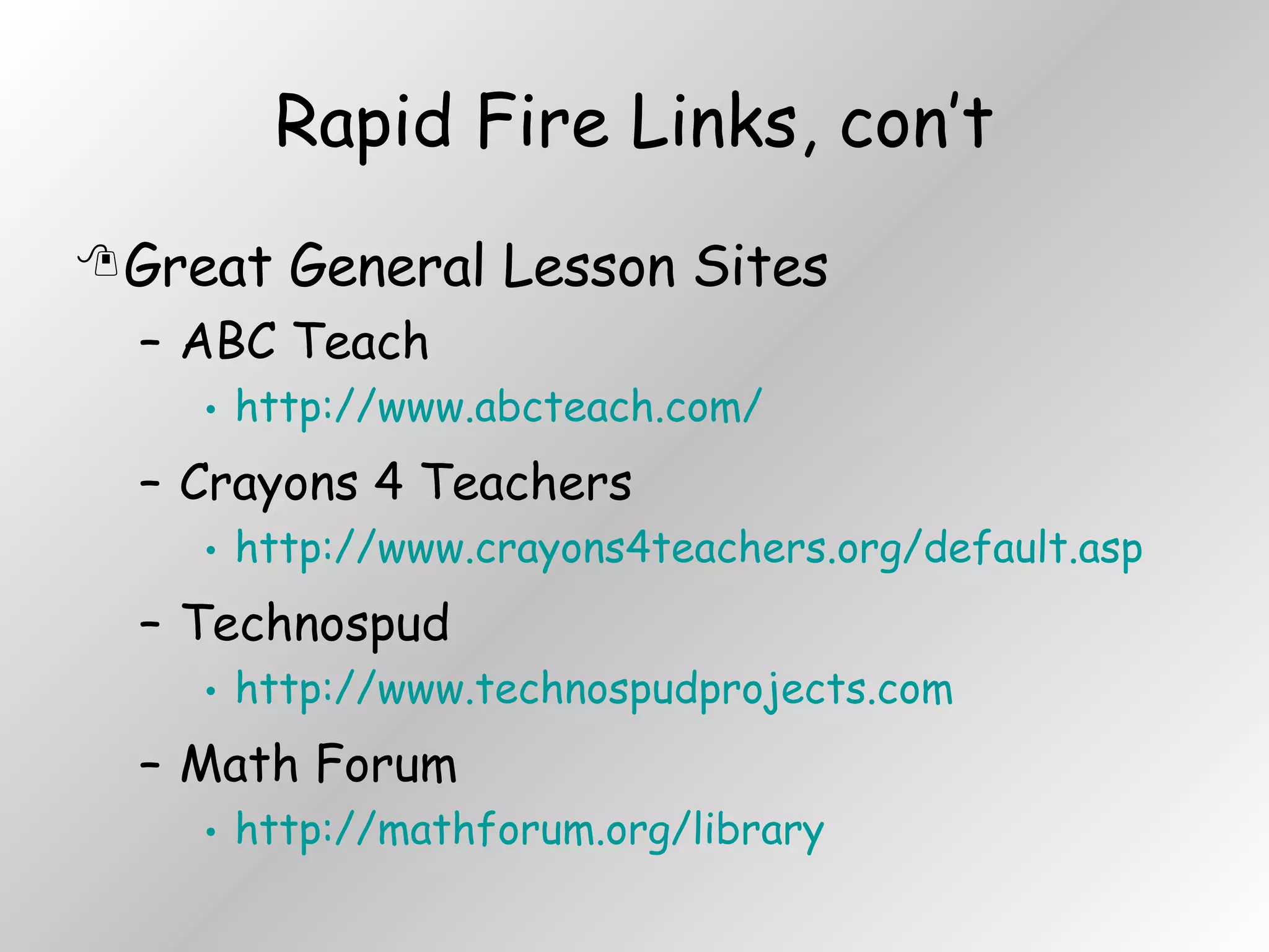 Rapid Fire Links, con’t Great General Lesson Sites ABC Teach http://www.abcteach.com/ Crayons 4 Teachers http://www.crayons4teachers.org/default.asp Technospud http://www.technospudprojects.com Math Forum http://mathforum.org/library 