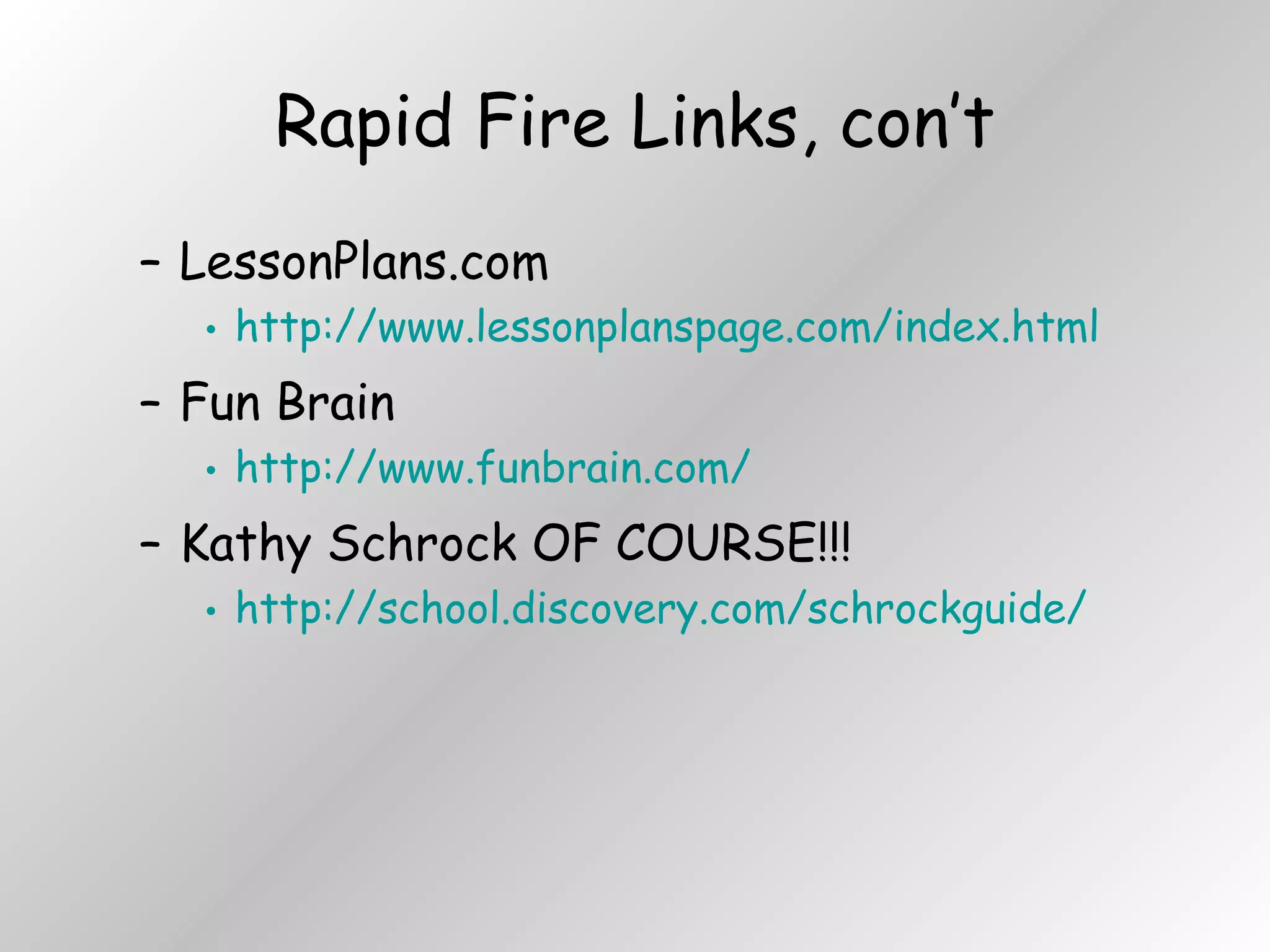 Rapid Fire Links, con’t LessonPlans.com http://www.lessonplanspage.com/index.html Fun Brain http://www.funbrain.com/ Kathy Schrock OF COURSE!!! http://school.discovery.com/schrockguide/ 