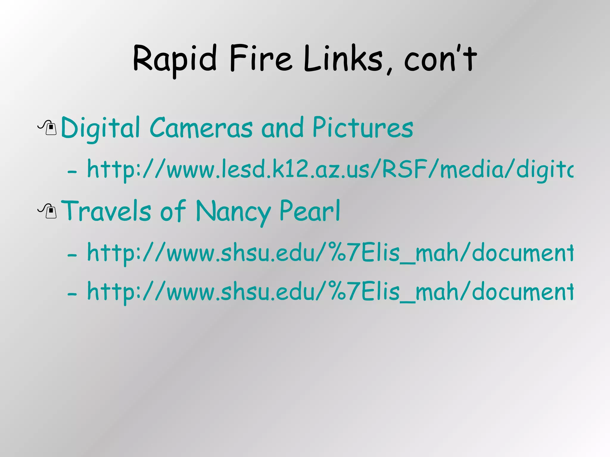 Digital Cameras and Pictures http://www.lesd.k12.az.us/RSF/media/digital.htm Travels of Nancy Pearl http://www.shsu.edu/%7Elis_mah/documents/nancytravels.html http://www.shsu.edu/%7Elis_mah/documents/nancynydcx_files/frame.htm Rapid Fire Links, con’t 