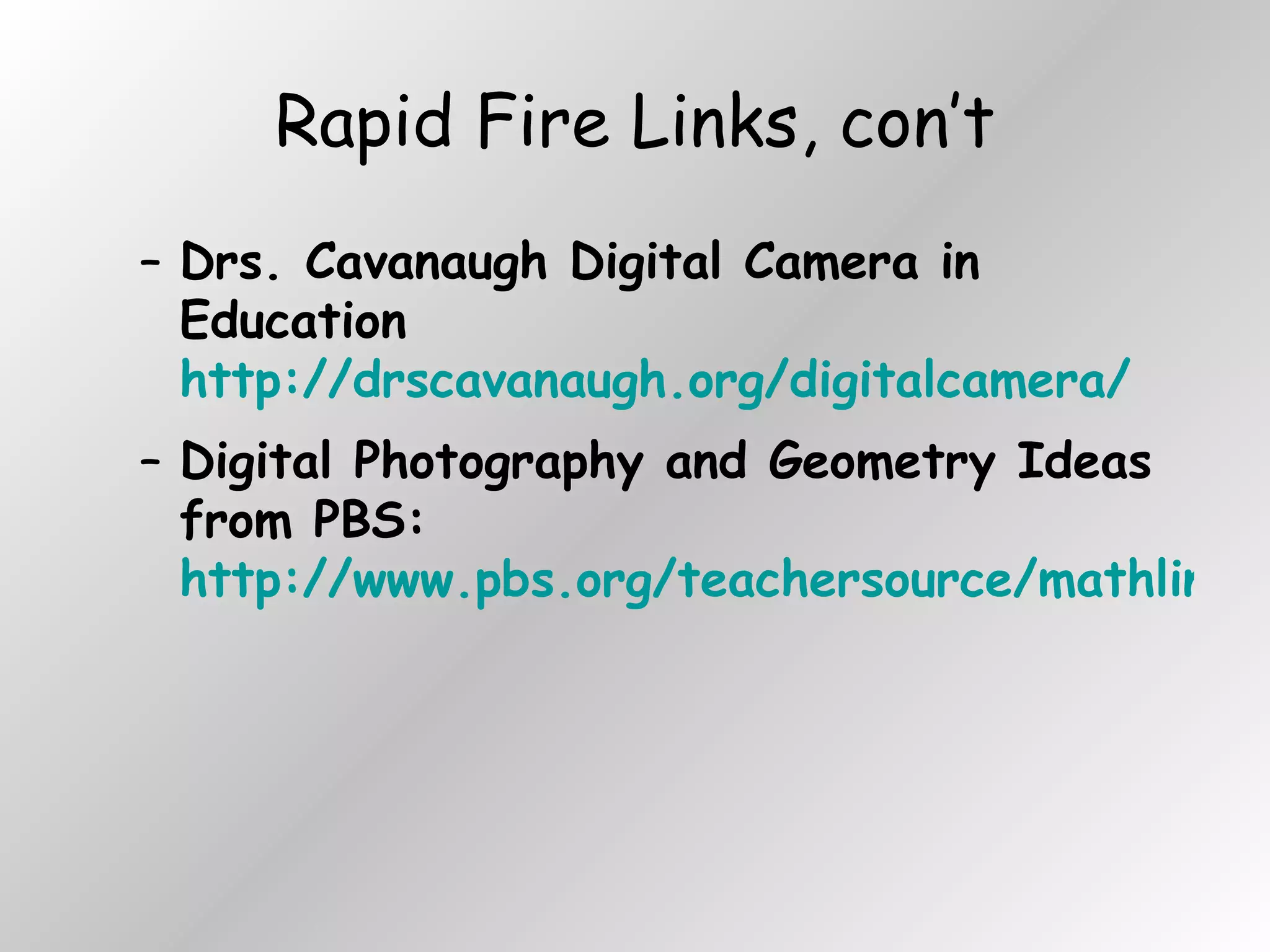 Rapid Fire Links, con’t Drs. Cavanaugh Digital Camera in Education  http://drscavanaugh.org/digitalcamera/ Digital Photography and Geometry Ideas from PBS:  http://www.pbs.org/teachersource/mathline/concepts/architecture/activity2.shtm 
