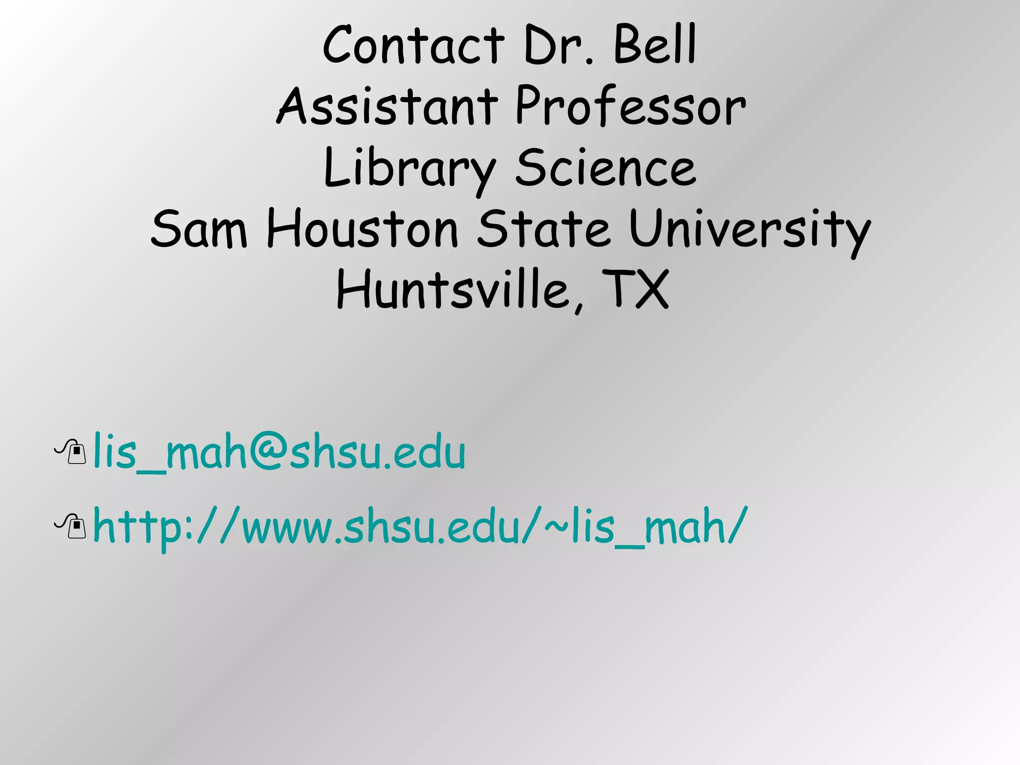 Contact Dr. Bell Assistant Professor Library Science Sam Houston State University Huntsville, TX  [email_address] http://www.shsu.edu/~lis_mah/ 