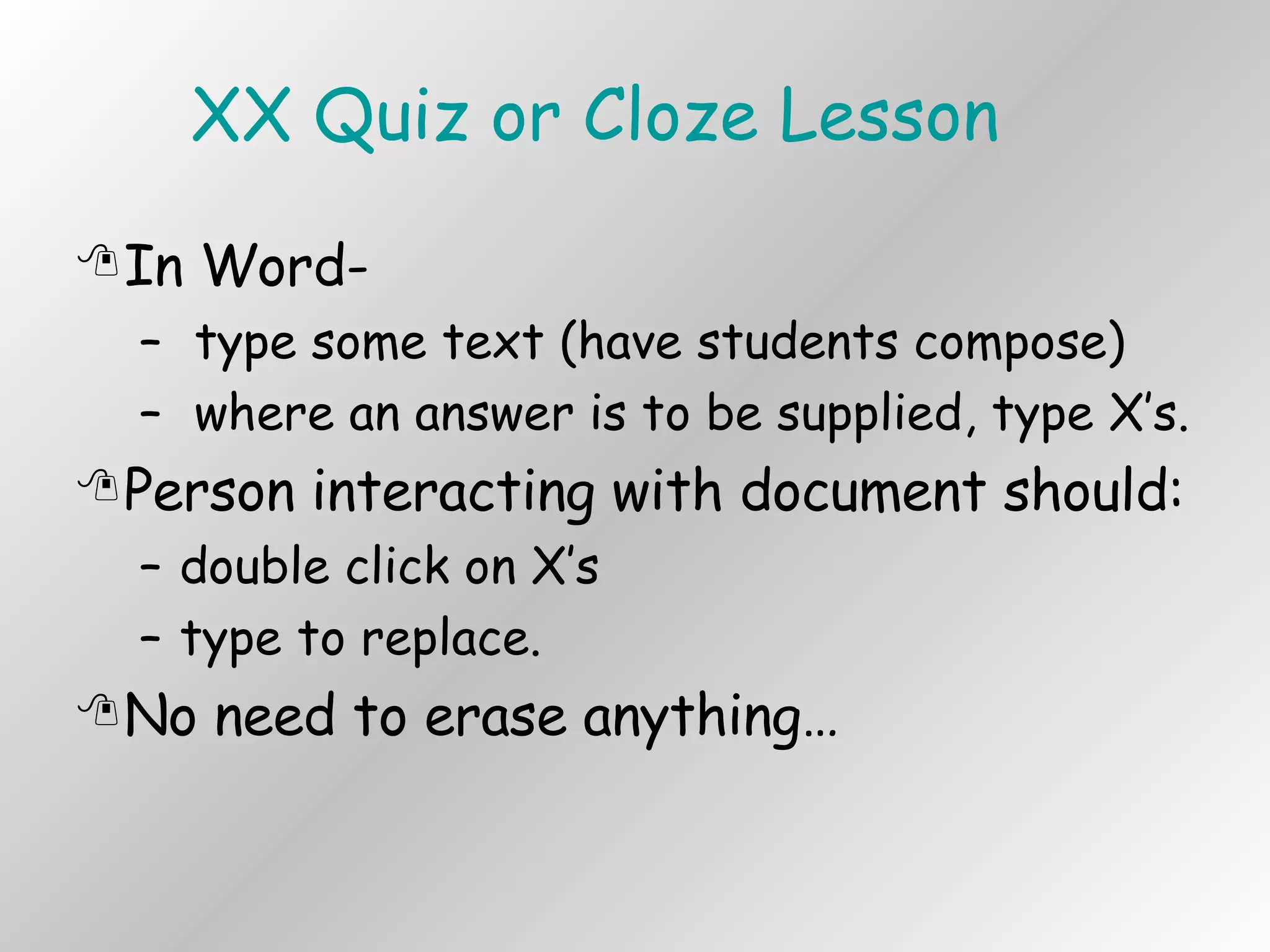 XX Quiz or Cloze Lesson In Word- type some text (have students compose) where an answer is to be supplied, type X’s. Person interacting with document should: double click on X’s type to replace. No need to erase anything… 