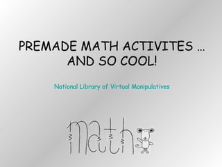 PREMADE MATH ACTIVITES …AND SO COOL! National Library of Virtual Manipulatives 