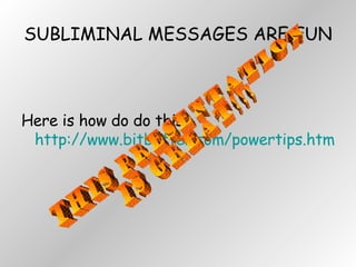 SUBLIMINAL MESSAGES ARE FUN Here is how do do this:  http://www.bitbetter.com/powertips.htm#SubliminalMessages THIS PRESENTATION  IS GREAT!!! 