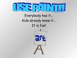 Everybody has it… Kids already know it… It is fun! USE PAINT!! 