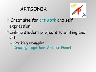 ARTSONIA Great site for  art work  and self expression: Linking student projects to writing and art.  Striking example:  Drawing Together, Art for Heart 