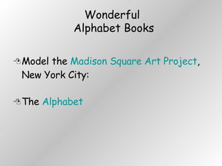 Wonderful  Alphabet Books Model the  Madison Square Art Project , New York City: The  Alphabet 