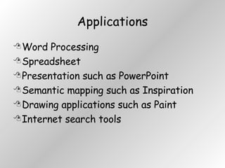 Applications Word Processing Spreadsheet Presentation such as PowerPoint Semantic mapping such as Inspiration Drawing applications such as Paint Internet search tools 