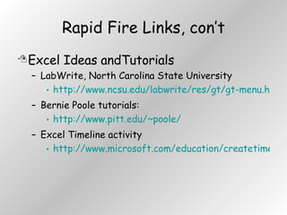Rapid Fire Links, con’t Excel Ideas andTutorials LabWrite, North Carolina State University http://www.ncsu.edu/labwrite/res/gt/gt-menu.html Bernie Poole tutorials: http://www.pitt.edu/~poole/ Excel Timeline activity http://www.microsoft.com/education/createtimeline.mspx 