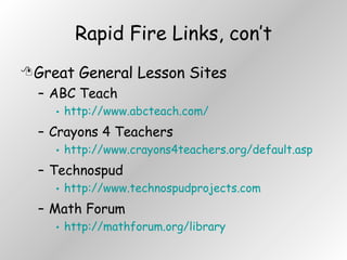 Rapid Fire Links, con’t Great General Lesson Sites ABC Teach http://www.abcteach.com/ Crayons 4 Teachers http://www.crayons4teachers.org/default.asp Technospud http://www.technospudprojects.com Math Forum http://mathforum.org/library 