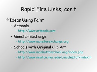 Rapid Fire Links, con’t Ideas Using Paint Artsonia http://www.artsonia.com Monster Exchange http://www.monsterexchange.org Schools with Original Clip Art http://www.manhattanschool.org/index.php http://www.newton.mec.edu/LincolnEliot/index.htm 
