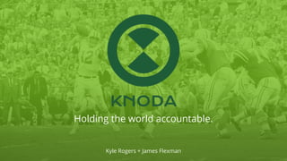 KNODA
Holding the world accountable.
Kyle Rogers + James Flexman
 