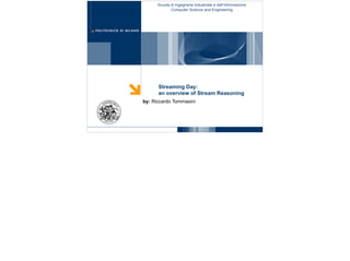 Streaming Day:
an overview of Stream Reasoning
by: Riccardo Tommasini
1
Scuola di Ingegneria Industriale e dell’Informazione
Computer Science and Engineering
 