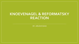 KNOEVENAGEL & REFORMATSKY
REACTION
BY- ARUSHI SAHA
 