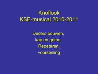 Knoflook
KSE-musical 2010-2011

    Decors bouwen,
     kap en grime,
      Repeteren,
      voorstelling
 