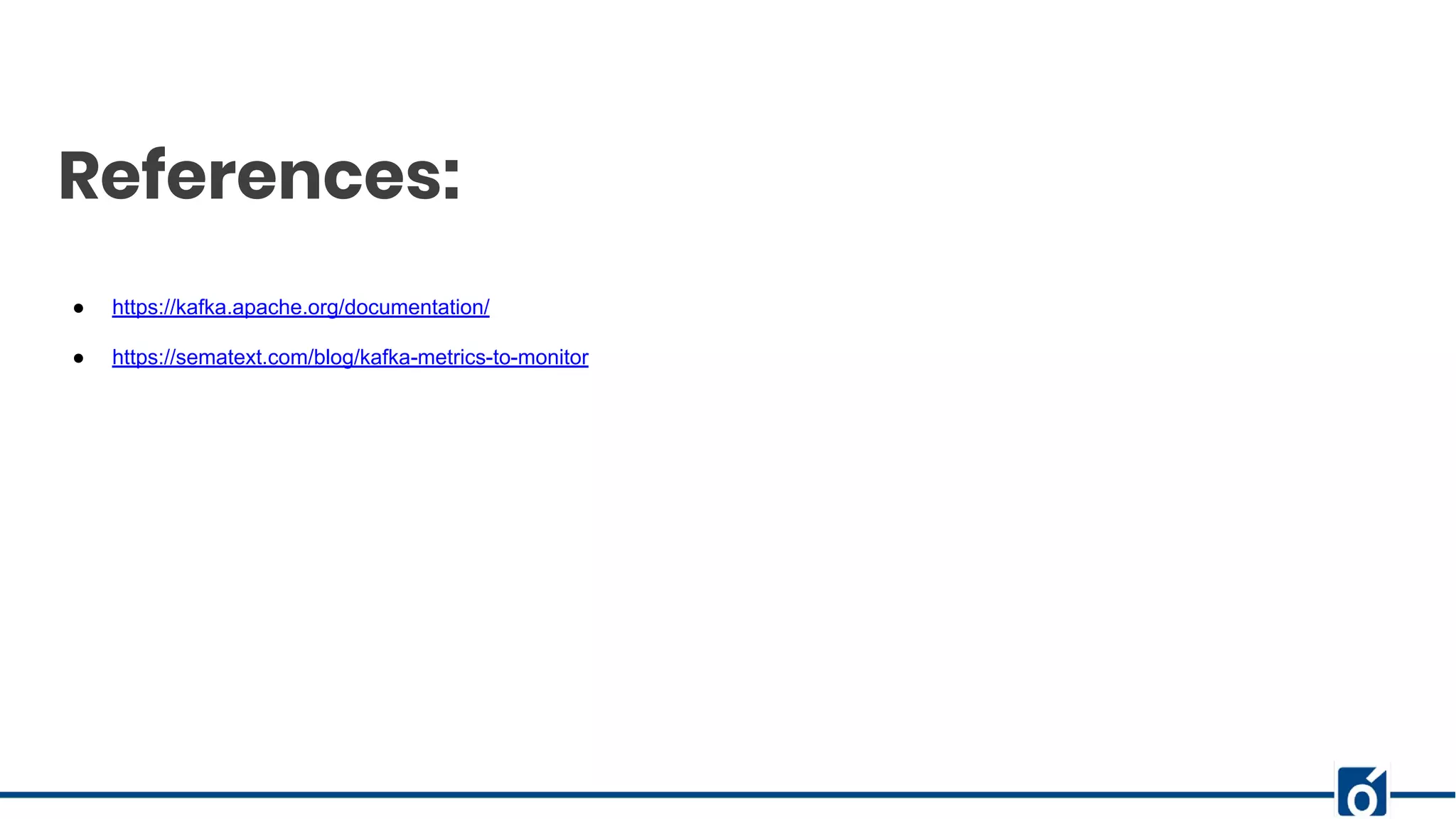 References: ● https://kafka.apache.org/documentation/ ● https://sematext.com/blog/kafka-metrics-to-monitor 