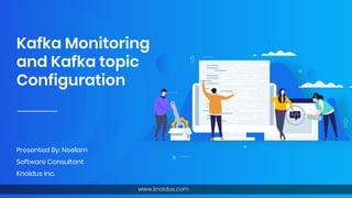 Kafka Monitoring
and Kafka topic
Configuration
Presented By: Neelam
Software Consultant
Knoldus Inc.
 