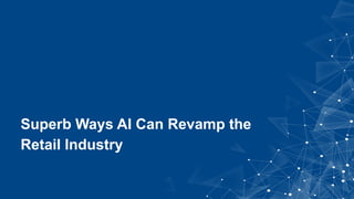 Superb Ways AI Can Revamp the
Retail Industry
 