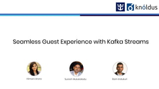 Seamless Guest Experience with Kafka Streams
Ram IndukuriHimani Arora Suresh Mulukaladu
 