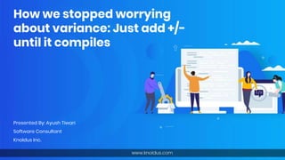 How we stopped worrying
about variance: Just add +/-
until it compiles
Presented By: Ayush Tiwari
Software Consultant
Knoldus Inc.
 