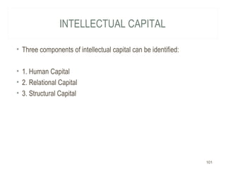 INTELLECTUAL CAPITAL
• Three components of intellectual capital can be identified:
• 1. Human Capital
• 2. Relational Capital
• 3. Structural Capital
101
 