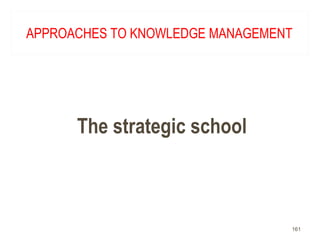 APPROACHES TO KNOWLEDGE MANAGEMENT
The strategic school
161
 