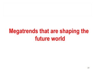 Megatrends that are shaping the
future world
22
 