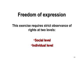 29
Freedom of expressionFreedom of expression
This exercise requires strict observance of
rights at two levels:
•Social levelSocial level
•Individual levelIndividual level
 