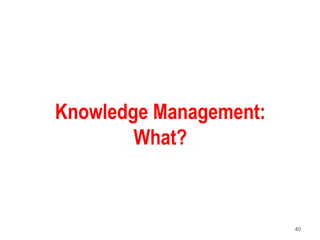 40
Knowledge Management:
What?
 